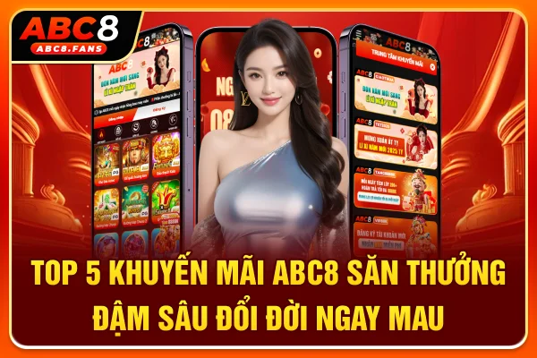 Top 5 Khuyến Mãi ABC8 Săn Thưởng Đậm Sâu Đổi Đời Mau Top 5 Khuyến Mãi ABC8 Săn Thưởng Đậm Sâu Đổi Đời Ngay Mau